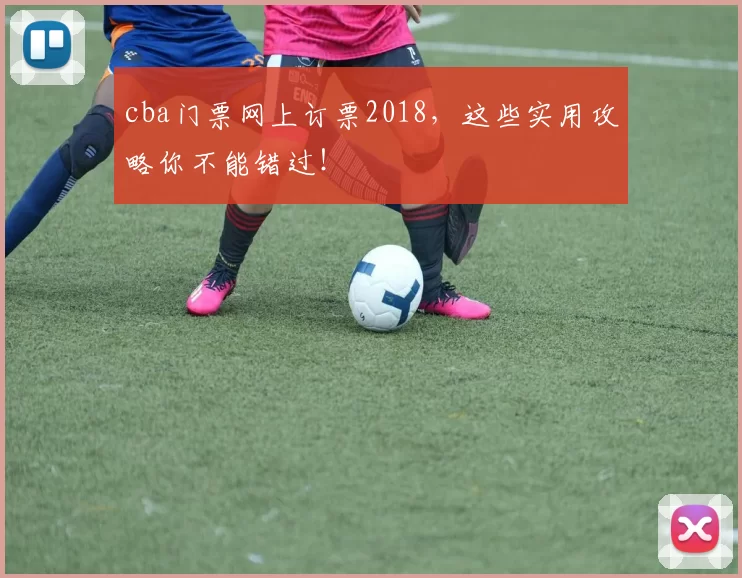 cba门票网上订票2018，这些实用攻略你不能错过！