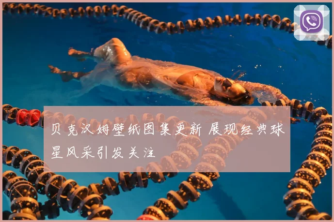 贝克汉姆壁纸图集更新 展现经典球星风采引发关注