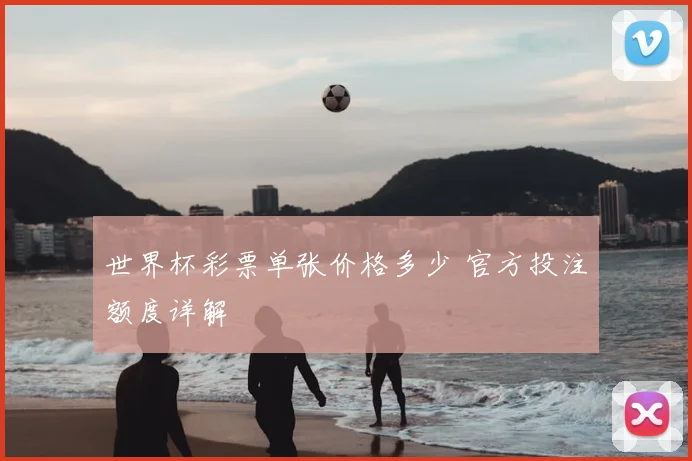 世界杯彩票单张价格多少 官方投注额度详解