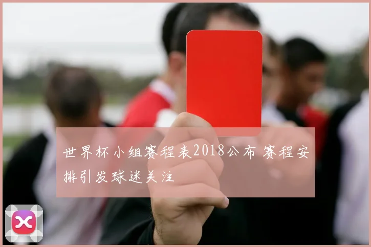 世界杯小组赛程表2018公布 赛程安排引发球迷关注
