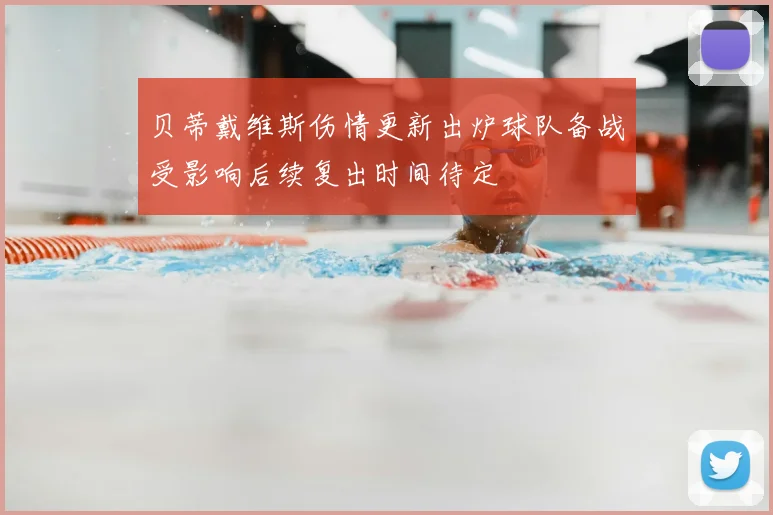 贝蒂戴维斯伤情更新出炉球队备战受影响后续复出时间待定