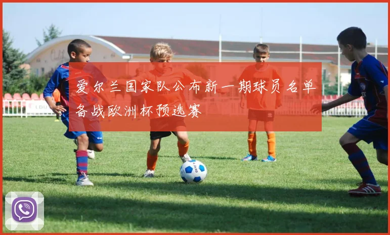 爱尔兰国家队公布新一期球员名单备战欧洲杯预选赛