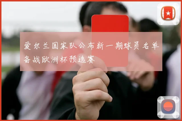 爱尔兰国家队公布新一期球员名单备战欧洲杯预选赛