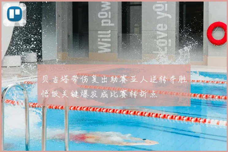 贝吉塔带伤复出助赛亚人逆转夺胜悟饭关键爆发成比赛转折点