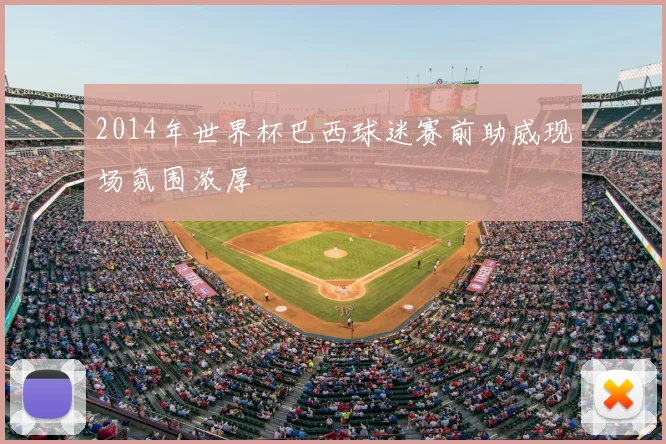 2014年世界杯巴西球迷赛前助威现场氛围浓厚