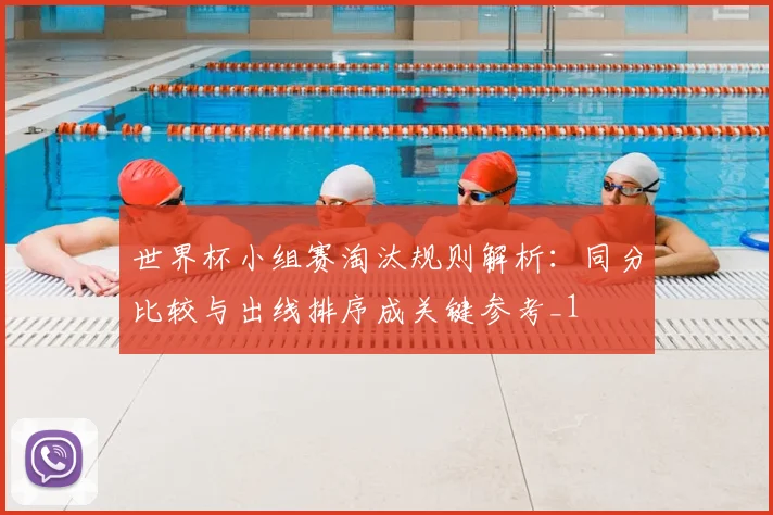 世界杯小组赛淘汰规则解析：同分比较与出线排序成关键参考_1
