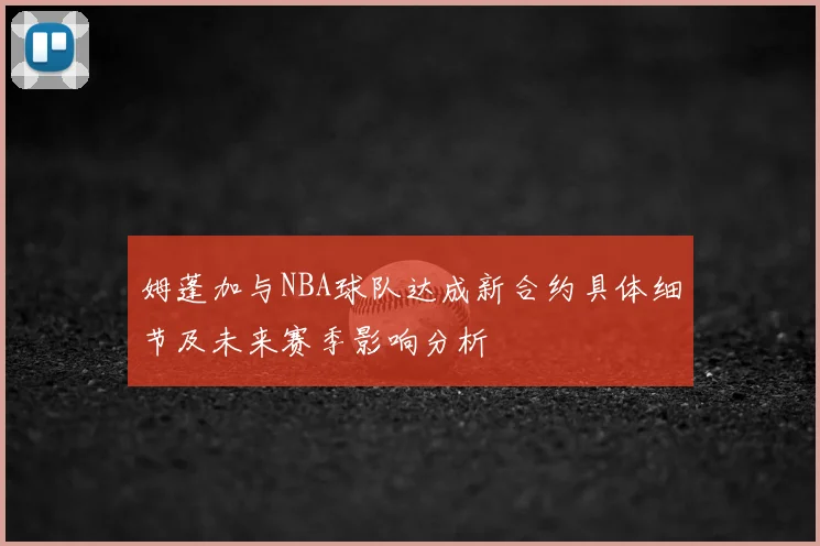 姆蓬加与NBA球队达成新合约具体细节及未来赛季影响分析