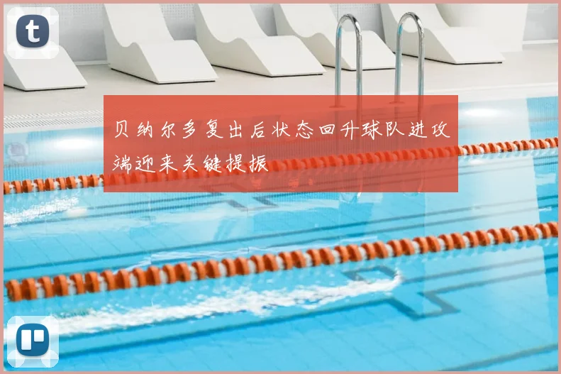 贝纳尔多复出后状态回升球队进攻端迎来关键提振