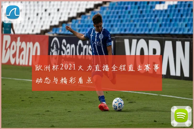 欧洲杯2021火力直播全程直击赛事动态与精彩看点